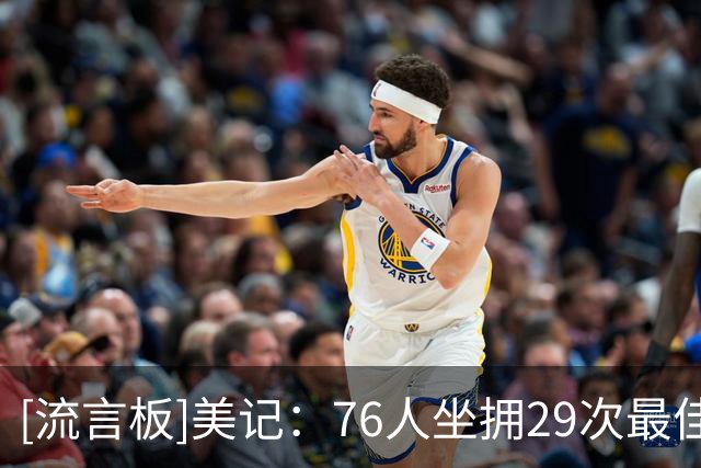 [流言板]美记：76人坐拥29次最佳阵容+36次全明星，星光从不缺席费城